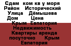 Сдам1 ком кв у моря › Район ­ Исторический › Улица ­ Дёмышева › Дом ­ 4 › Цена ­ 1 300 - Крым, Евпатория Недвижимость » Квартиры аренда посуточно   . Крым,Евпатория